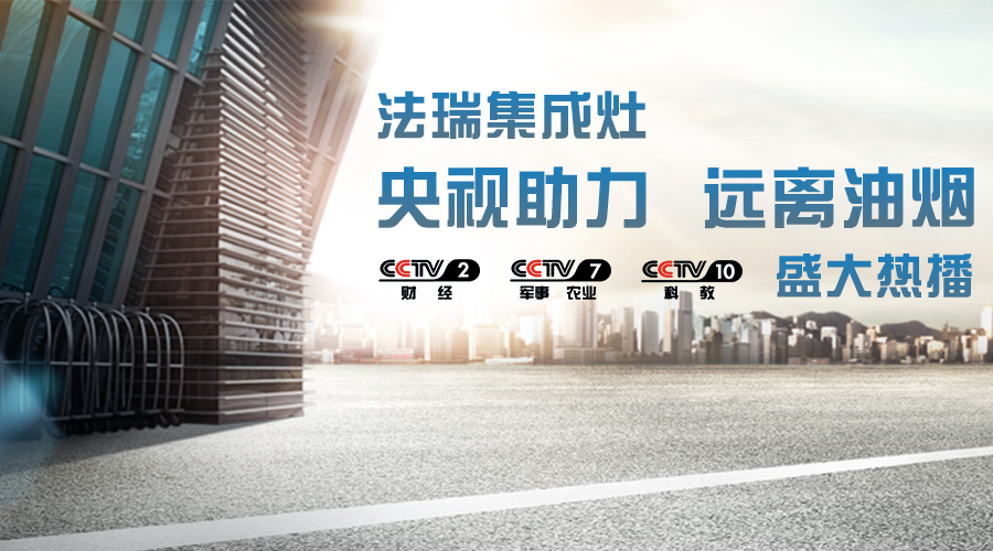 央視助力，油煙遠離，法瑞集成灶CCTV-2、CCTV-7和CCTV-10盛大熱播！